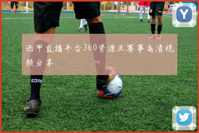 西甲直播平台360资源及赛事高清视频分享