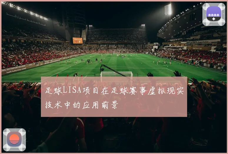 足球LISA项目在足球赛事虚拟现实技术中的应用前景