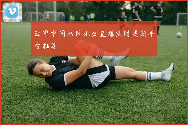 西甲中国地区比分直播实时更新平台推荐