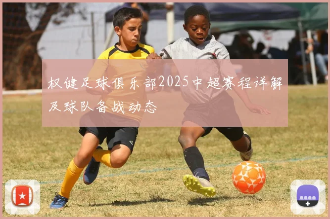 权健足球俱乐部2025中超赛程详解及球队备战动态