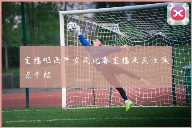 直播吧西甲女足比赛直播及关注焦点介绍
