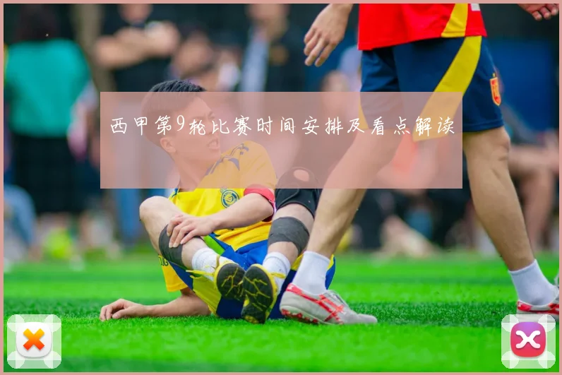西甲第9轮比赛时间安排及看点解读